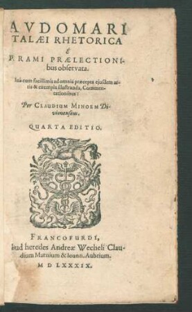 AVDOMARI || TALAEI RHETORICA || E || P. Rami PRAELECTIONI-||bus observata.|| Uná cum facillimis ad omnia praecepta ejusdem ar-||tis & exempla illustranda, Commen-||tationibus:|| Per CLAUDIUM MINOEM Di-||vionensem.|| QUARTA EDITIO.||