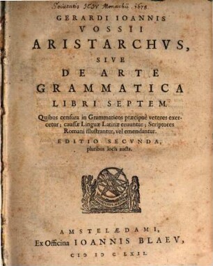 Gerardi Ioannis Vossi Aristarchus, sive de arte grammatica libri septem : quibus censura in grammaticos praecipue veteres exercetur, caussae linguae Latinae eruuntur, scriptores Romani illustrantur, vel emendantur, [1]