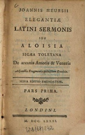 Joannis Meursii Elegantiae latini sermonis seu Aloisia sigaea Toletana de arcanis Amoris & Veneris : Adiunctis fragm. quibusdam eroticis. 1 (1781)