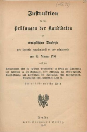 Instruktion für die Prüfungen der Kandidaten der evangelischen Theologie pro licentia concionandi et pro ministerio vom 12. Februar 1799 nebst den Bestimmungen über die speziellen Erfordernisse in Bezug auf Anmeldung und Zulassung zu den Prüfungen, über Ableistung der Militairpflicht, Beaufsichtigung und Fortbildung der Kandidaten, ihre Wahlfähigkeit, Dispensation vom canonischen Alter etc. bis auf die neueste Zeit.