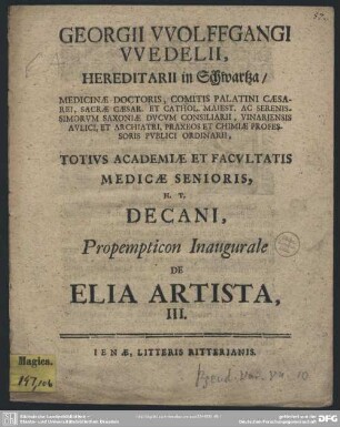 Georgii Wolffgangi Wedelii, Hereditarii in Schwartza, Medicinae Doctoris ... Totius Academiae Et Facultatis Medicae Senioris, H. T. Decani, Propempticon Inaugurale de Elia Artista, III. : [P. P. d. XXV. Iunii MDCCXIX.]
