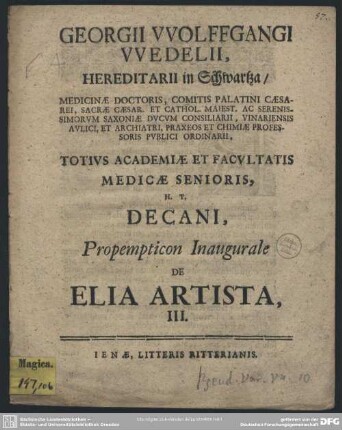Georgii Wolffgangi Wedelii, Hereditarii in Schwartza, Medicinae Doctoris ... Totius Academiae Et Facultatis Medicae Senioris, H. T. Decani, Propempticon Inaugurale de Elia Artista, III. : [P. P. d. XXV. Iunii MDCCXIX.]