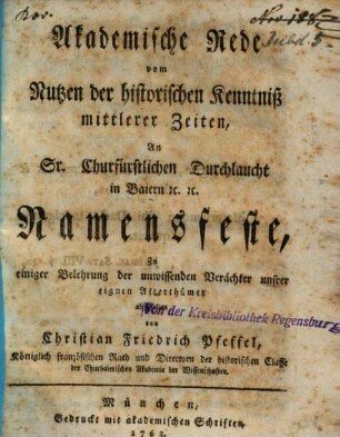 Akademische Rede vom Nutzen der historischen Kenntniß mittlerer Zeiten : An Sr. Churfürstlichen Durchlaucht in Baiern [et]c. [et]c. Namensfeste, Zu einiger Belehrung der unwissenden Verächter unsrer eignen Alterthümer abgehalten