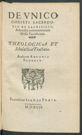 De Vnico|| Christi Sacerdo-||tio Et Sacrificio,|| Aduersus commentitium|| Missæ Sacrificium.|| Theologica Et|| Scholastica Tractatio.||