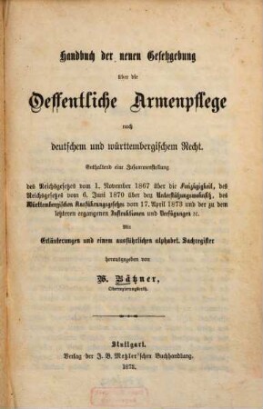 Handbuch der neuen Gesetzgebung über die öffentliche Armenpflege nach deutschem und württembergischem Recht : enthaltend eine Zusammenstellung des Reichsgesetzes vom 1. November 1867 über die Freizügigkeit ... ; mit Erläuterungen und einem ausführlichen alphabet. Sachregister