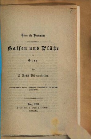 Ueber die Benennung neu entstandener Gassen und Plätze in Graz : (Separat-Abdruck aus der "Tagespost" Abendblatt Nr. 140 und 142 Juni 1873)