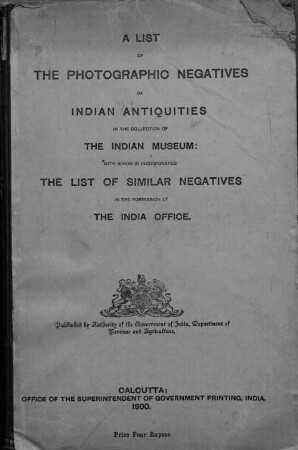 A List of the photographic Negatives of Indian Antiquities in the collection of the Indian Museum: with which is incorporated the List of similar Negatives in the Possession of the India Office (London) Published by Authority of the Government of India, Department of Revenue and Agriculture