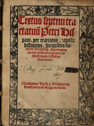 Textus septem tractatuu[m] Petri Hispani : per tractatus [et] capit[u]la distinctus ; in quibus succincte breviterq[ue] inquiruntur ea que in libris logicalibus Aristotelis diffusius tractantur