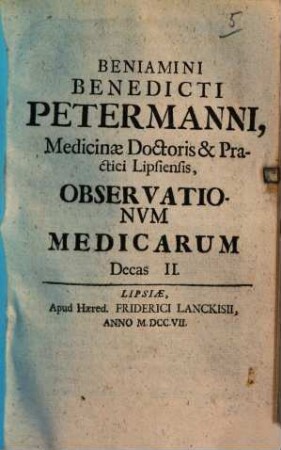 Benjamini Benedicti Petermanni, Medicinae Doctoris, & Practici Lipsiensis, Observationum Medicarum Decas ..., 2