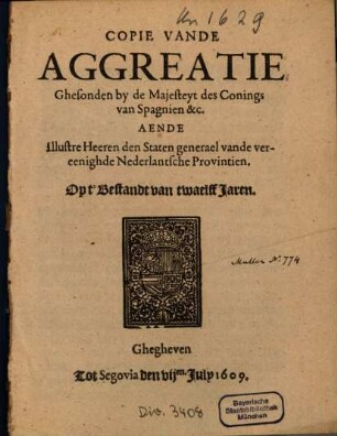 Copie Vande Aggreatie Ghesonden by de Majesteyt des Conings van Spagnien &c. Aende Illustre Heeren den Staten generael vande vereenighde Nederlantsche Provintien, Opt' Bestandt van twaelff Jaren : Ghegheven Tot Segovia den VIIen. July 1609