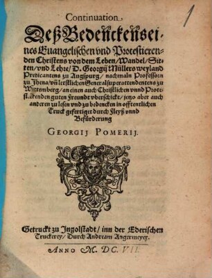 Continuation Deß Bedenckens eines Euangelischen vnd Protestierenden Christens von dem Leben, Wandel, Sitten, vnd Lehre D. Georgij Müllers weyland Predicantens zu Augspurg, nachmaln Professorn zu Jhena, vn[d] letstlichen Generalsuperattendentens zu Wittemberg, an einen auch Christlichen vnnd Protestierenden guten Freundt uberschickt