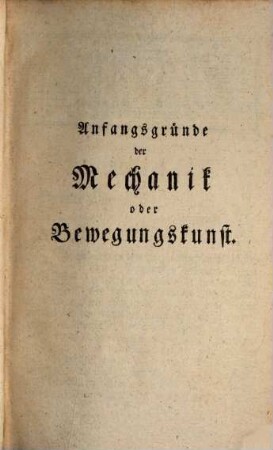 Der Anfangsgründe aller Mathematischen Wissenschaften ... Theil, 3. Welcher die Mechanik, Hydrostatik, Aerometrie und Hydraulik in sich enthält