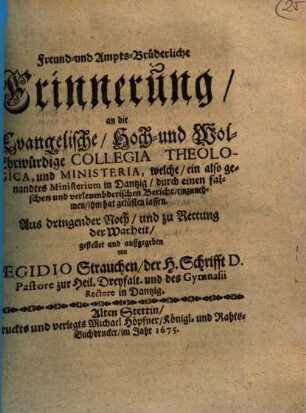 Freund- und Ampts-Brüderliche Erinnerung, an die Evangelische, Hoch- und Wol-Ehrwürdige Collegia Theologica, und Ministeria, welche, ein also genandtes Ministerium in Dantzig, durch einen falschen und verleumbderischen Bericht, einzunehmen, ihm hat gelüsten lassen