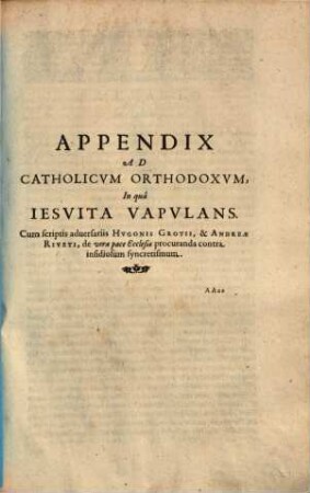 Andreae Riveti Pictavi ... Catholicus Orthodoxus, Oppositus Catholico Papistae : In quatuor Partes seu Tractatus distinctus ..., [3]. Appendix Ad Catholicum Orthodoxum