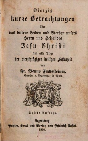 Vierzig kurze Betrachtungen über das bittere Leiden und Sterben unseres Herrn und Heilandes Jesu Christi : auf alle Tage der vierzigtägigen Fastenzeit