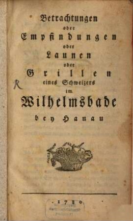 Betrachtungen oder Empfindungen, oder Launen oder Grillen eines Schweizers im Wilhelmsbade bey Hanau