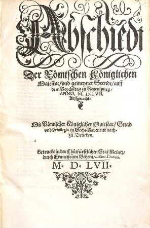Abschiedt // Der Römischen Königlichen // Maiestat, vnd gemeyner Stendt, auff // dem Reychßtag zů Regenspurg, // Anno. M.D.LVII.// Auffgericht.//