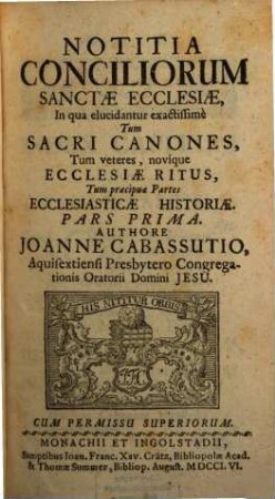 Notitia Conciliorum Sanctae Ecclesiae : In qua elucidantur exactissimè Tum Sacri Canones, Tum veteres, novique Ecclesiae Ritus, Tum praecipuae Partes Ecclesiasticae Historiae, 1