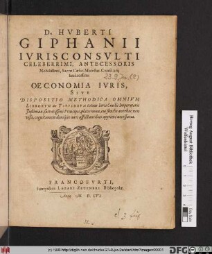 D. Huberti Giphanii Iurisconsulti Celeberrimi, Antecessoris Nobilissimi, Sacrae Caesar. Maiestat. Consiliarii laudatissimi Oeconomia Iuris, Sive Dispositio Methodica Omnium Librorum ac Titulorum totius Iuris Civilis Imperatoris Iustinian. sacratissimi Principis, plane nova, cui similis antehac non visa, cognitionem denique iuris affectantibus apprime necessaria