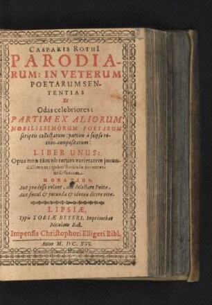 Casparis Rothi[i] Parodiarum: In Veterum Poetarum Sententias Et Odas celebriores: Partim Ex Aliorum Nobilissimorum Poetarum scriptis collectarum: partim a seipso recens-compositarum: Liber Unus : Opus non tam ob rerum varietatem iucundissimum: quam studiosae iuventuti utilissimum