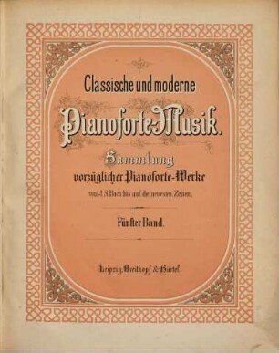 Classische und moderne Pianoforte-Musik : Slg. vorzüglichster Pianoforte-Werke von J. S. Bach bis auf d. neuesten Zeiten. 5. [1867]. - Pl.Nr. 11384. - 105 S.