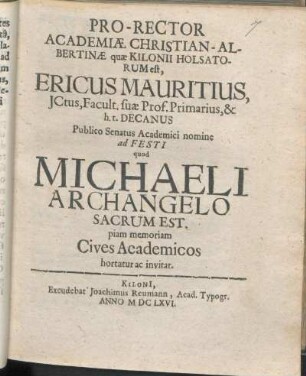 Pro-Rector Academiæ Christian-Albertinæ quæ Kilonii Holsatorum est, Ericus Mauritius ... Publico Senatus Academici nomine ad Festi quod Michaeli Archangelo Sacrum Est. piam memoriam Cives Academicos hortatur ac invitat