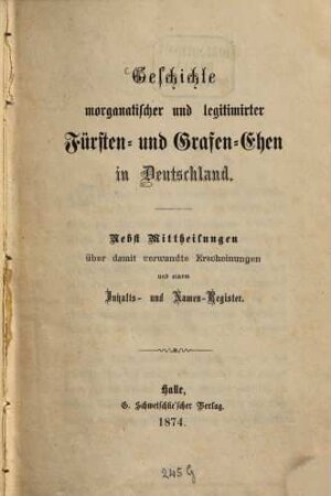 Geschichte morganatischer und legitimirter Fürsten- und Grafen-Ehen in Deutschland : nebst Mittheilungen über damit verwandte Erscheinungen und einem Inhalts- und Namen-Register