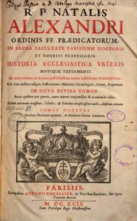 R. P. Natalis Alexandri ... Historia Ecclesiastica Veteris Novique Testamenti ... : Ab orbe condito ad Annum post Christum natum millesimum sexcentesimum: Et in loca ejusdem insignia Dissertationes Historicae, Chronologicae, Criticae, Dogmatice In Octo Divisa Partes ; Ante quidem per partes, nunc autem conjunctim & accuratiùs edita: Rerum novarum accessione, Scholiis, & Indicibus locupletissimis aucta, illustrata, ornata, 8. Saeculum Decimum-quintum & Decimum-sextum continens