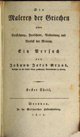 Die Malerey der Griechen oder Entstehung, Fortschritt, Vollendung und Verfall der Malerey : ein Versuch von Johann Jakob Grund. 1