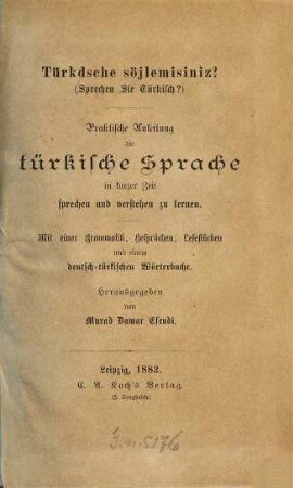 Türkdsche söjlemisiniz ? : praktische Anleitung die türkische Sprache in kurzer Zeit sprechen und verstehen zu lernen ; mit einer Grammatik, Gesprächen, Lesestücken und einem deutsch-türkischen Wörterbuche = Sprechen Sie türkisch ?