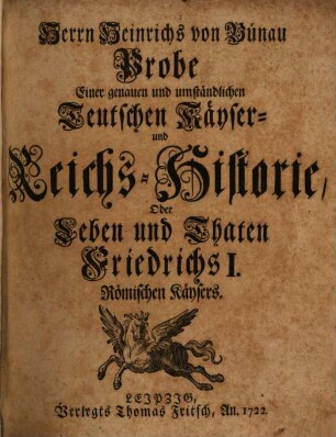 Herrn Heinrichs von Bünau Probe Einer genauen und umständlichen Teutschen Käyser- und Reichs-Historie, Oder Leben und Thaten Friedrichs I. Römischen Käysers