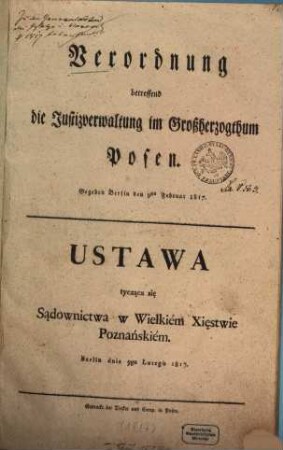 Verordnung betreffend die Justizverwaltung im Großherzogthum Posen : Gegeben Berlin den 9. Februar 1817 = Ustawa tyczaca się Sądownictwa w Wielkiém Xięstwie Poznańskiém