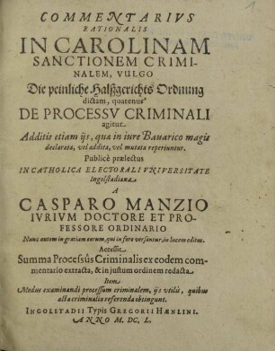 Commentarivs Rationalis In Carolinam Sanctionem Criminalem, Vulgo Die peinliche Halßgerichts Ordnung dictam, quatenus De Processv Criminali agitur : Additis etiam ijs, quae in iure Bauarico magis declarata, vel addita, vel mutata reperiuntur