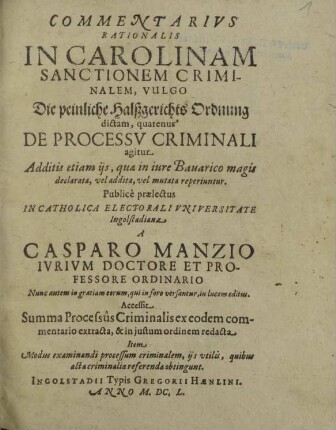 Commentarivs Rationalis In Carolinam Sanctionem Criminalem, Vulgo Die peinliche Halßgerichts Ordnung dictam, quatenus De Processv Criminali agitur : Additis etiam ijs, quae in iure Bauarico magis declarata, vel addita, vel mutata reperiuntur