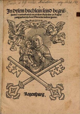 Jn dysem buchlein seind begriffen die wunderbarlichen zaychen beschehen zu Regenpurg zu der schönen Maria der mutter gottes
