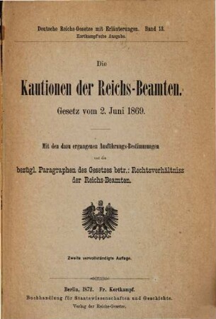 Die Kautionen der Reichs-Beamten : Gesetz v. 2 Juni 1869. Mit den dazu ergangenen Ausführungs-Bestimmungen u. den bezügl. Paragraphen des Gesetzes betr. Rechtsverhältniss der Reichsbeamten