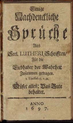 Einige Nachdenckliche Sprüche Aus Seel. Lutheri Schrifften : Für die Liebhaber der Wahrheit Zusammen getragen
