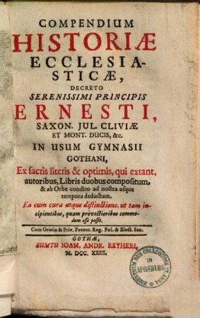 Compendium historiae ecclesiasticae : decreto ... Ernesti Saxon. ... ducis. In usum Gymnasii Gothani ... compositum et ab orbe condito ad nostra usque tempora deductum. 1. (1723). - [14], 430 S. : Ill.