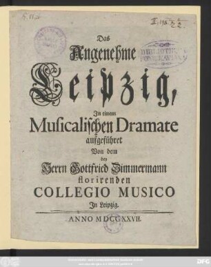 Das Angenehme Leipzig : Jn einem Musicalischen Dramate aufgeführet Von dem bey Herrn Gottfried Zimmermann florirenden Collegio Musico Jn Leipzig