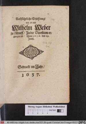 Außführliche Erzehlung/ wie es mir Wilhelm Weber zu Aldorff/ In der Deposition ergangen ist/ Anno 1636. den 29. Junii