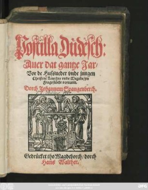 Postilla Düdesch:|| Auer dat gantze Jar/|| Vor de Hussueder vnde jungen || Christen/ Knechte vnde Megede/ yn || Fragestücke voruatet.|| Dorch Johannem Spangenberch.||
