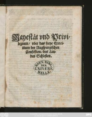 Mayestät und Privilegium/ uber das freye Exercitium der Augspurgischen Confession/ des Landes Schlesien : [Geben auf Unserm Königlichen Schloß Prag/ den zwantzigsten Tag des Monats Augusti ...im Eintausent/ Sechshundert und Neundten Jahre ...]