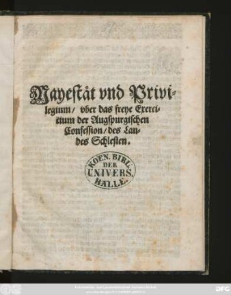 Mayestät und Privilegium/ uber das freye Exercitium der Augspurgischen Confession/ des Landes Schlesien : [Geben auf Unserm Königlichen Schloß Prag/ den zwantzigsten Tag des Monats Augusti ...im Eintausent/ Sechshundert und Neundten Jahre ...]