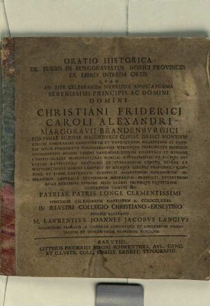 Oratio Historica De Turbis In Burggraviatus Norici Provinciis Ex Libro Interim Ortis : Quam Ad Rite Celebranda Natalitia Auspicatissima Serenissimi Principis Ac Domini Domini Christiani Friderici Caroli Alexandri Marggravii Brandenburgici ... In Illustri Collegio Christiano-Ernestino Publice Recitavit
