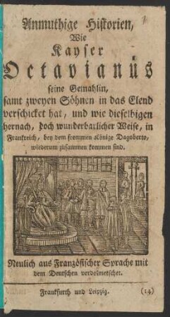 Anmuthige Historien, Wie Kayser Octavianus seine Gemahlin, samt zweyen Söhnen in das Elend verschicket hat, und wie dieselbigen hernach, doch wunderbarlicher Weise, in Frankreich, bey dem frommen Könige Dagoberto, wiederum zusammen kommen sind