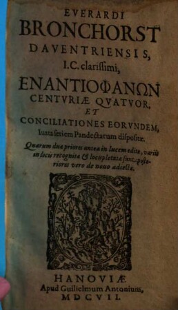 Everardi Bronchorst Enantiophanōn centuriae quatuor et conciliationes eorundem : iuxta seriem pandectarum dispositae. [1], [Centuria I. & II.]