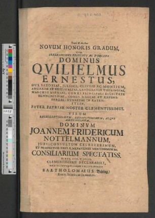 Oculis & Auribus Novum Honoris Gradum, Cvm Serenissimvs Princeps Ac Dominvs ... Qvilielmus Ernestus, Dux Saxoniae, Juliaci, Cliviae Ac Montium, ... Pater Patriae ... Virum Excellentissimvm, ... Dominvm Joannem Fridericum Nottelmannum, Jurisconsultum Celeberrimum, Et Praefectum Urbis Ilmenaviensis Meritissimum &c. Consiliarium Spectatiss. D. XXX. Oct. M DCCII. Clementissime Declaresset, Gratulabundus excipere Voluit, Debuit Bartholomaeus Bäring/ Rect. Scholae Ilmenav.