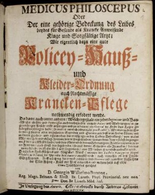 Medicus Philoscepus Oder Der eine gehörige Bedeckung des Leibes beydes für Gesunde als Krancke Anweisende Kluge und Sorgfältige Artzt; Wie eigentlich dazu eine gute Policey- Hauß- und Kleider-Ordnung auch Rechtmässige Krancken-Pflege nothwendig erfodert [!] werde : Da dann auch unter andern: Welchergestalt ein jeder Ingenieur und Bau-Meister Städte und ... Wohnungen, in gegenwärtiger Absicht recht anzulegen und zu erbauen ... habe ...