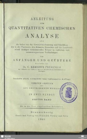 1: Anleitung zur quantitativen chemischen Analyse : oder die Lehre von der Gewichtsbestimmung und Scheidung der in der Pharmacie, den Künsten, Gewerben und der Landwirthschaft häufiger vorkommenden Körper in einfachen und zusammengesetzten Verbindungen; für Anfänger und Geübtere; in zwei Bänden