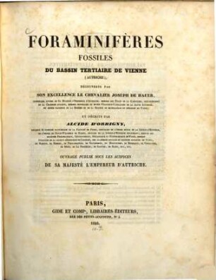 Die fossilen Foraminiferen des tertiären Beckens von Wien; entdeckt von Herrn Jos. v. Hauer ... und beschrieben von Alcide d'Orbigny : Auch französ. mit dem Titel: Foraminifères fossiles du Bassin tertiaire de Vienne (on Autriche) decouverts par Jos. de Hauer et decrits par Alcide d'Orbigny